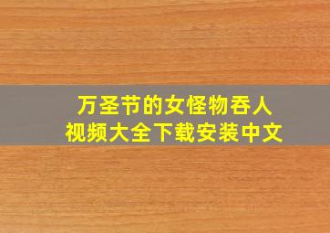 万圣节的女怪物吞人视频大全下载安装中文