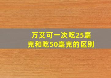 万艾可一次吃25毫克和吃50毫克的区别