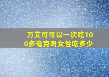 万艾可可以一次吃100多毫克吗女性吃多少