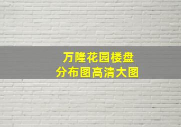 万隆花园楼盘分布图高清大图