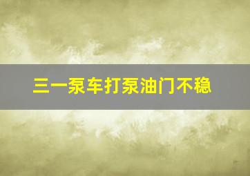 三一泵车打泵油门不稳