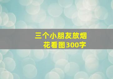 三个小朋友放烟花看图300字