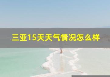 三亚15天天气情况怎么样