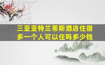 三亚亚特兰蒂斯酒店住宿多一个人可以住吗多少钱