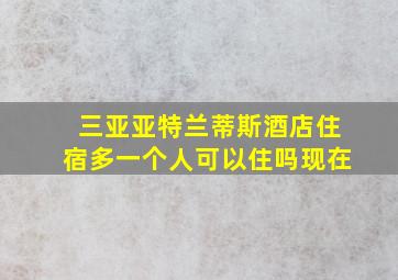 三亚亚特兰蒂斯酒店住宿多一个人可以住吗现在