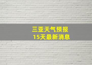 三亚天气预报15天最新消息