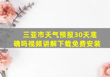 三亚市天气预报30天准确吗视频讲解下载免费安装