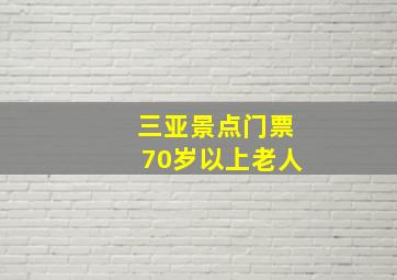 三亚景点门票70岁以上老人