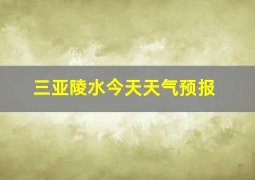 三亚陵水今天天气预报