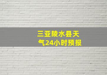 三亚陵水县天气24小时预报