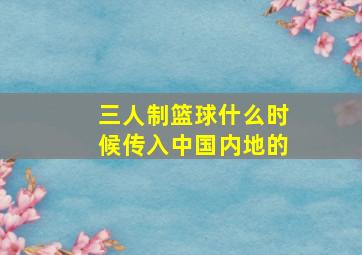 三人制篮球什么时候传入中国内地的