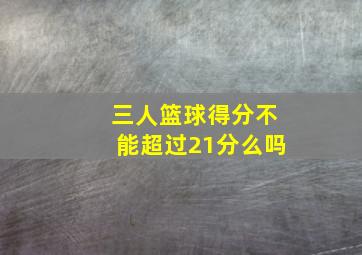 三人篮球得分不能超过21分么吗