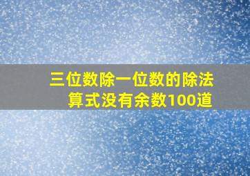 三位数除一位数的除法算式没有余数100道