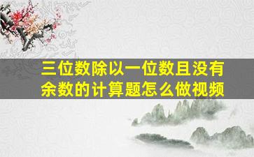 三位数除以一位数且没有余数的计算题怎么做视频