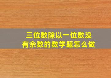 三位数除以一位数没有余数的数学题怎么做