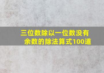 三位数除以一位数没有余数的除法算式100道