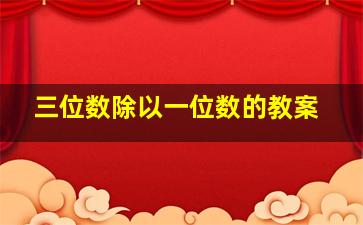 三位数除以一位数的教案