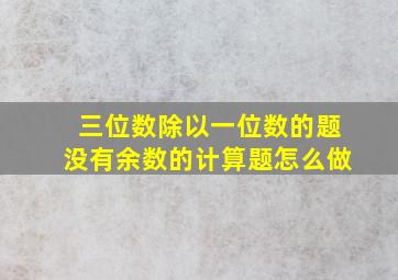 三位数除以一位数的题没有余数的计算题怎么做