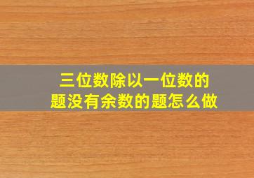 三位数除以一位数的题没有余数的题怎么做