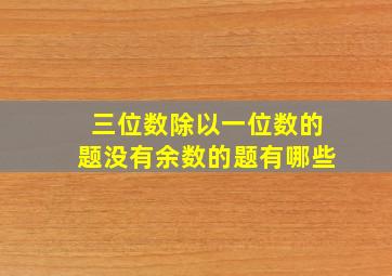 三位数除以一位数的题没有余数的题有哪些