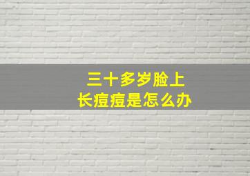 三十多岁脸上长痘痘是怎么办