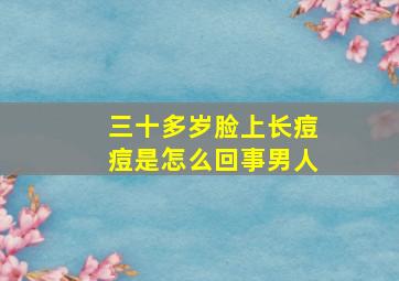 三十多岁脸上长痘痘是怎么回事男人