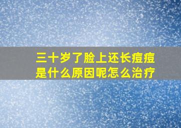 三十岁了脸上还长痘痘是什么原因呢怎么治疗