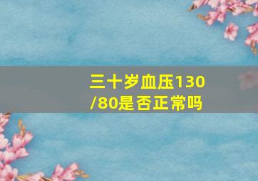 三十岁血压130/80是否正常吗