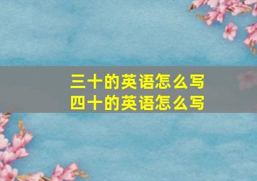 三十的英语怎么写四十的英语怎么写