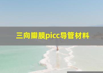 三向瓣膜picc导管材料