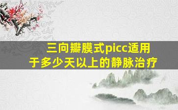 三向瓣膜式picc适用于多少天以上的静脉治疗