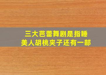 三大芭蕾舞剧是指睡美人胡桃夹子还有一部