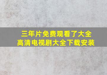 三年片免费观看了大全高清电视剧大全下载安装