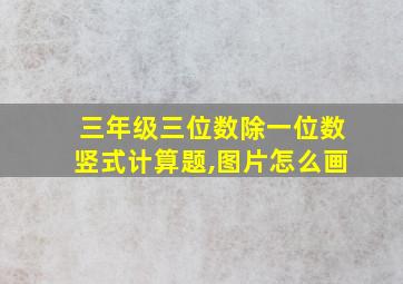 三年级三位数除一位数竖式计算题,图片怎么画