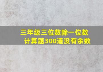 三年级三位数除一位数计算题300道没有余数