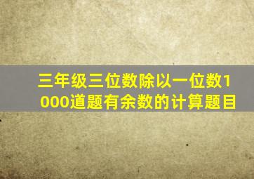 三年级三位数除以一位数1000道题有余数的计算题目