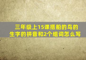 三年级上15课搭船的鸟的生字的拼音和2个组词怎么写