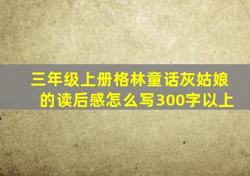 三年级上册格林童话灰姑娘的读后感怎么写300字以上