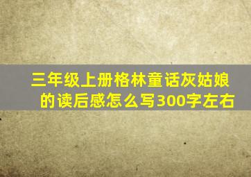 三年级上册格林童话灰姑娘的读后感怎么写300字左右