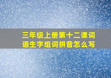 三年级上册第十二课词语生字组词拼音怎么写