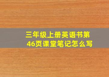 三年级上册英语书第46页课堂笔记怎么写