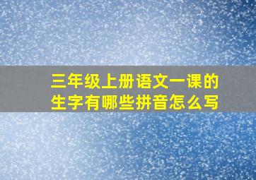 三年级上册语文一课的生字有哪些拼音怎么写