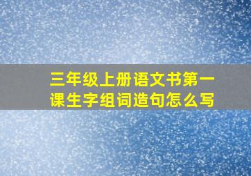 三年级上册语文书第一课生字组词造句怎么写