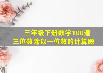 三年级下册数学100道三位数除以一位数的计算题