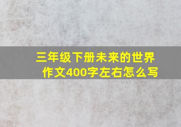 三年级下册未来的世界作文400字左右怎么写