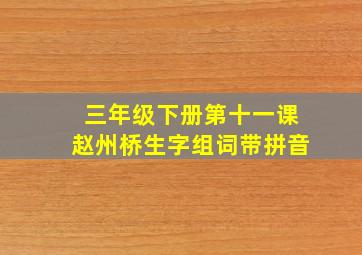 三年级下册第十一课赵州桥生字组词带拼音