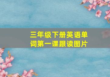 三年级下册英语单词第一课跟读图片