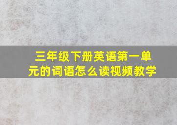 三年级下册英语第一单元的词语怎么读视频教学