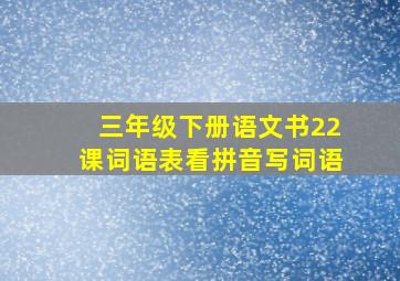 三年级下册语文书22课词语表看拼音写词语