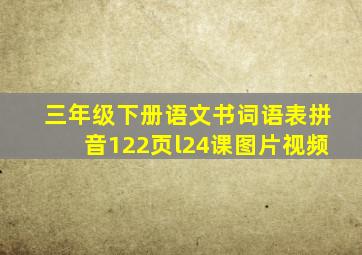 三年级下册语文书词语表拼音122页l24课图片视频